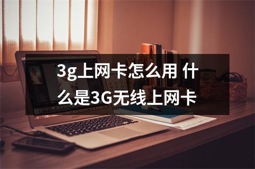 3g上网卡怎么用 什么是3G无线上网卡