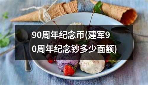 90周年纪念币(建军90周年纪念钞多少面额)