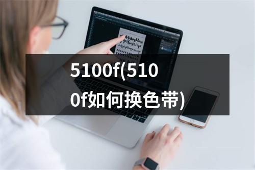 5100f(5100f如何换色带)