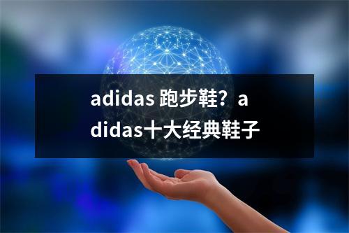 adidas 跑步鞋？adidas十大经典鞋子