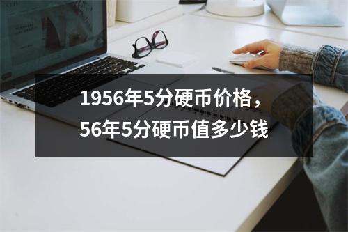 1956年5分硬币价格，56年5分硬币值多少钱