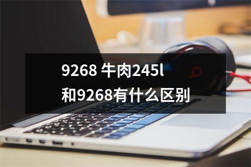 9268 牛肉245l和9268有什么区别