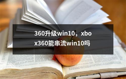 360升级win10，xbox360能串流win10吗