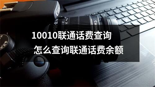 10010联通话费查询 怎么查询联通话费余额