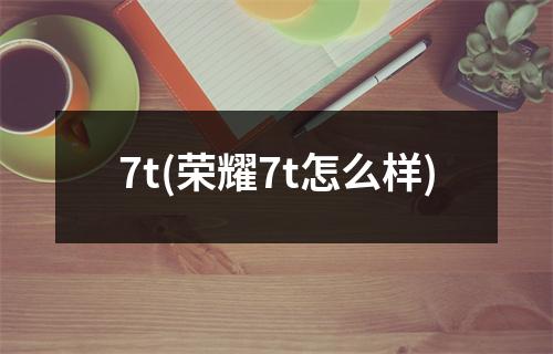 7t(荣耀7t怎么样)