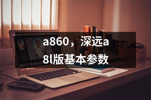 a860，深远a8l版基本参数