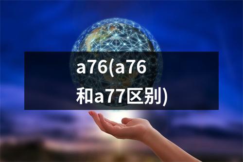 a76(a76和a77区别)