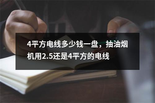 4平方电线多少钱一盘，抽油烟机用2.5还是4平方的电线