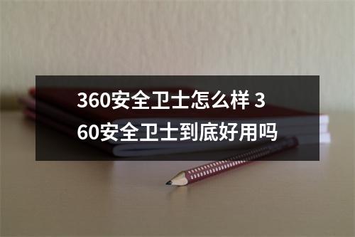 360安全卫士怎么样 360安全卫士到底好用吗