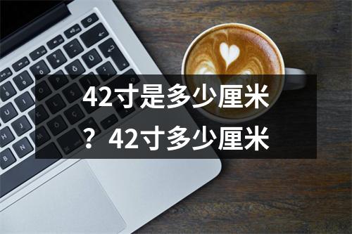 42寸是多少厘米？42寸多少厘米