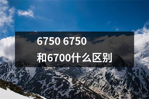 6750 6750和6700什么区别