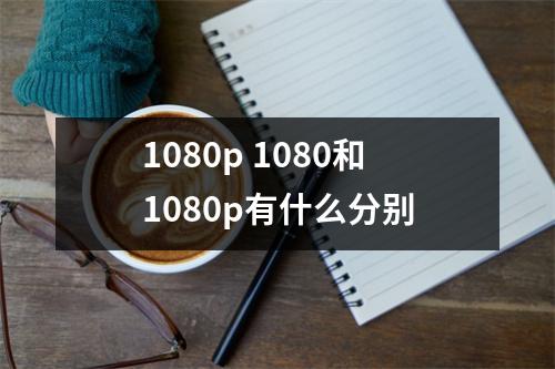 1080p 1080和1080p有什么分别