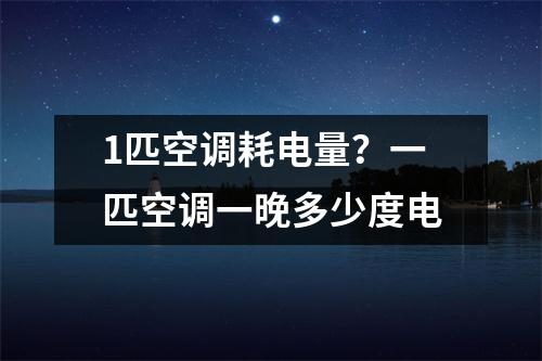 1匹空调耗电量？一匹空调一晚多少度电