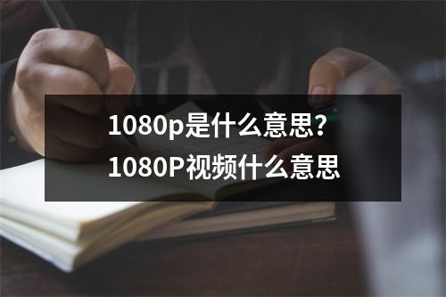 1080p是什么意思？1080P视频什么意思