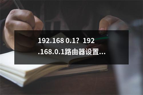 192.168 0.1？192.168.0.1路由器设置官网