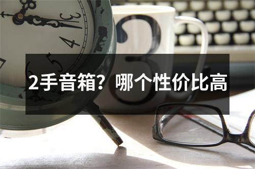 2手音箱？哪个性价比高