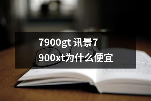 7900gt 讯景7900xt为什么便宜