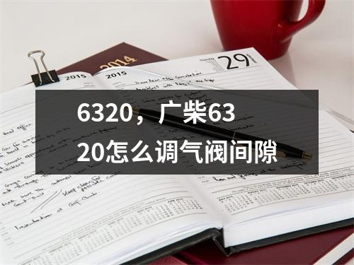 6320，广柴6320怎么调气阀间隙