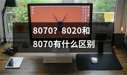8070？8020和8070有什么区别