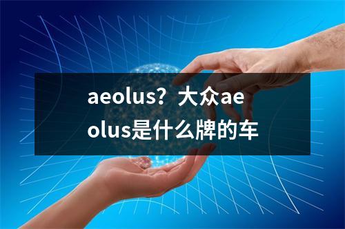 aeolus？大众aeolus是什么牌的车