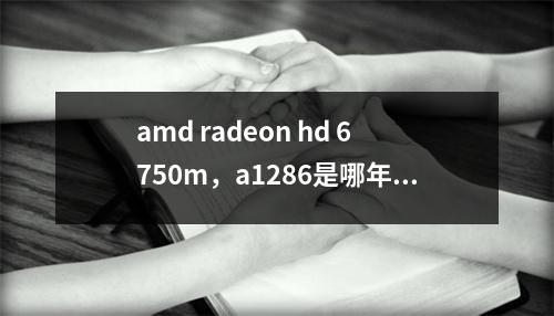 amd radeon hd 6750m，a1286是哪年的机器