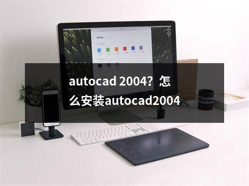 autocad 2004？怎么安装autocad2004