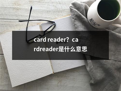 card reader？cardreader是什么意思