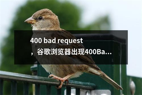 400 bad request，谷歌浏览器出现400BadRequest