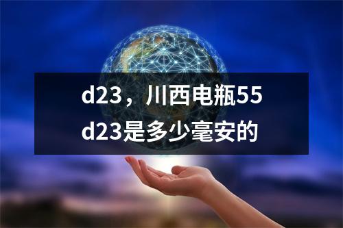 d23，川西电瓶55d23是多少毫安的
