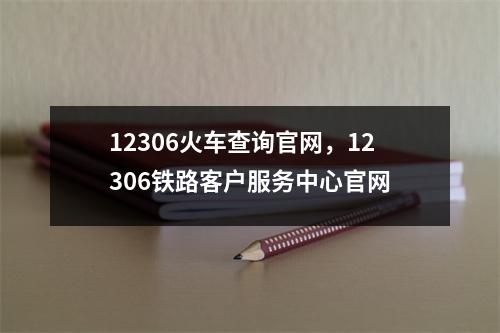 12306火车查询官网，12306铁路客户服务中心官网