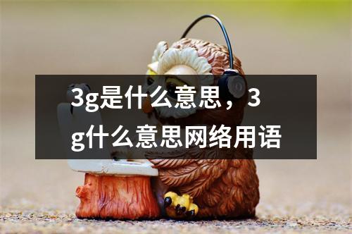 3g是什么意思，3g什么意思网络用语