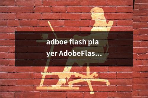 adboe flash player AdobeFlashplayer是啥意思