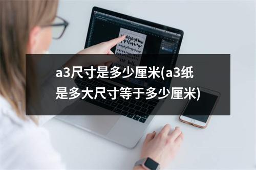a3尺寸是多少厘米(a3纸是多大尺寸等于多少厘米)