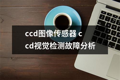 ccd图像传感器 ccd视觉检测故障分析