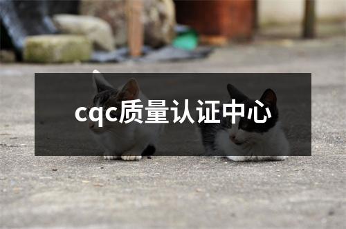 cqc质量认证中心