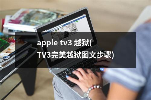 apple tv3 越狱(TV3完美越狱图文步骤)