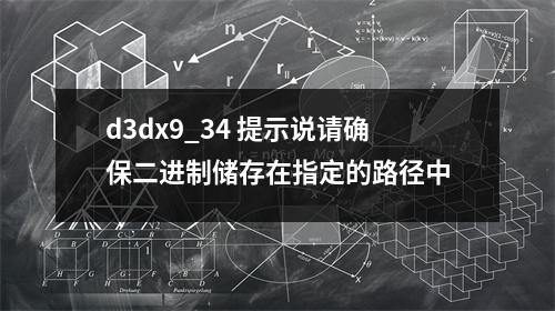 d3dx9_34 提示说请确保二进制储存在指定的路径中