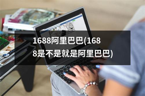 1688阿里巴巴(1688是不是就是阿里巴巴)