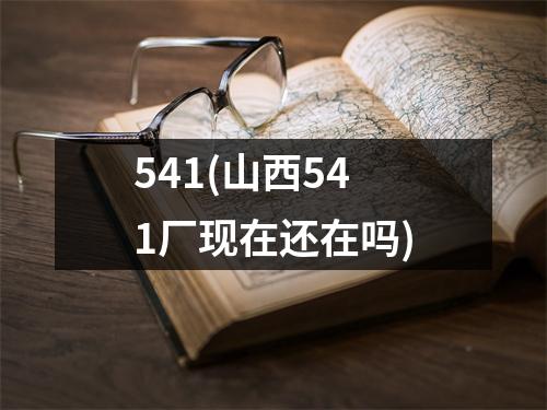 541(山西541厂现在还在吗)