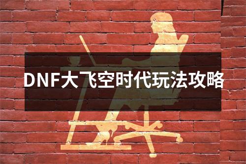 DNF大飞空时代玩法攻略