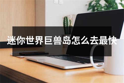 迷你世界巨兽岛怎么去最快