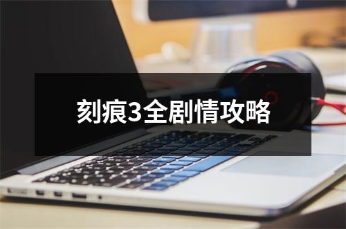 刻痕3全剧情攻略