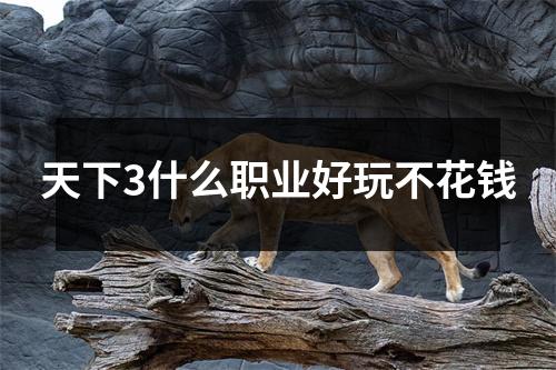 天下3什么职业好玩不花钱