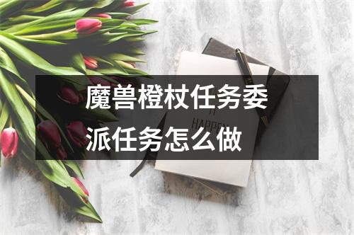 魔兽橙杖任务委派任务怎么做