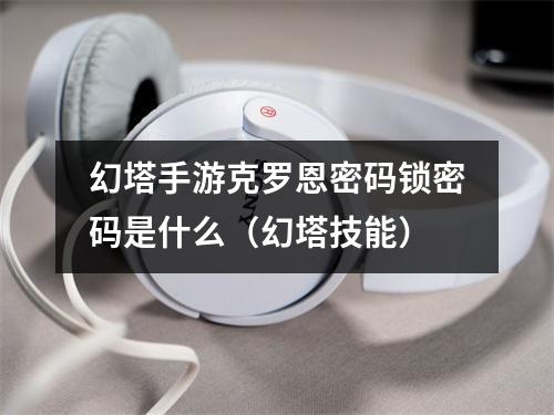幻塔手游克罗恩密码锁密码是什么（幻塔技能）