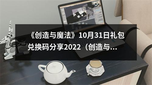《创造与魔法》10月31日礼包兑换码分享2022（创造与魔法2021年10月3日兑换码）