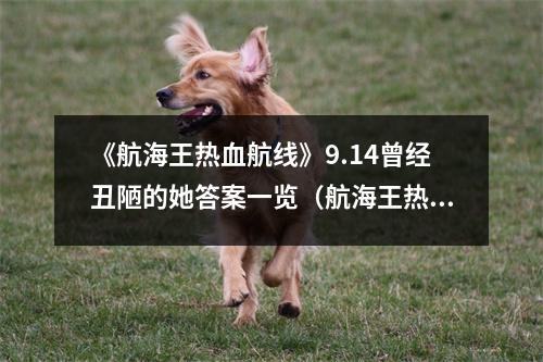 《航海王热血航线》9.14曾经丑陋的她答案一览（航海王热血航线曾经的神回忆点）