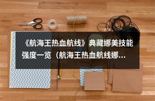 《航海王热血航线》典藏娜美技能强度一览（航海王热血航线娜美连招）