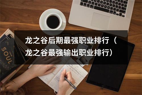 龙之谷后期最强职业排行（龙之谷最强输出职业排行）