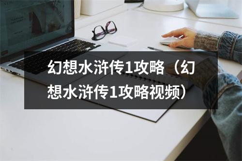 幻想水浒传1攻略（幻想水浒传1攻略视频）